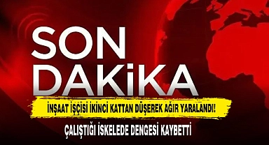 İNŞAAT İŞÇİSİ İKİNCİ KATTAN DÜŞEREK AĞIR YARALANDI!