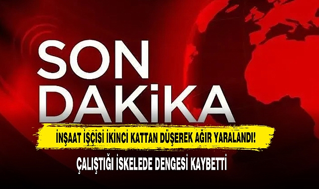 İNŞAAT İŞÇİSİ İKİNCİ KATTAN DÜŞEREK AĞIR YARALANDI!