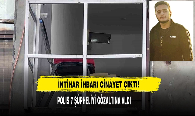 İntihar İhbarı Cinayet Çıktı 7 Şüpheliyi Gözaltına Aldı