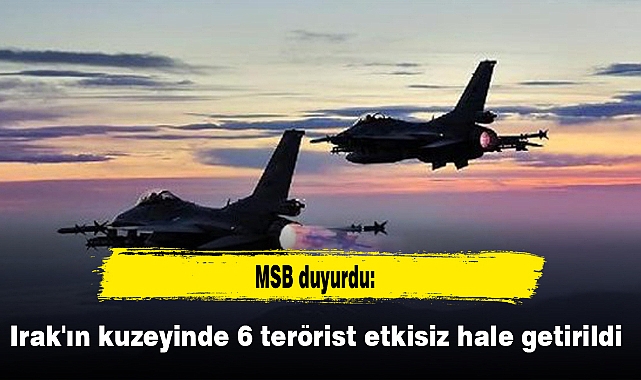 Irak'ın kuzeyinde 6 terörist etkisiz hale getirildi