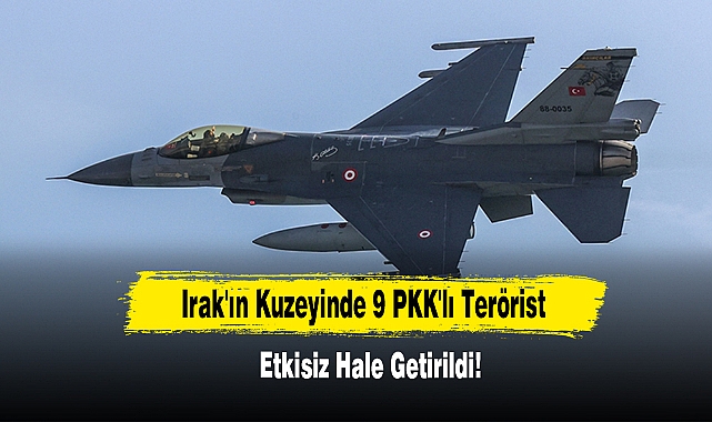 Irak'ın Kuzeyinde 9 PKK'lı Terörist Etkisiz Hale Getirildi!