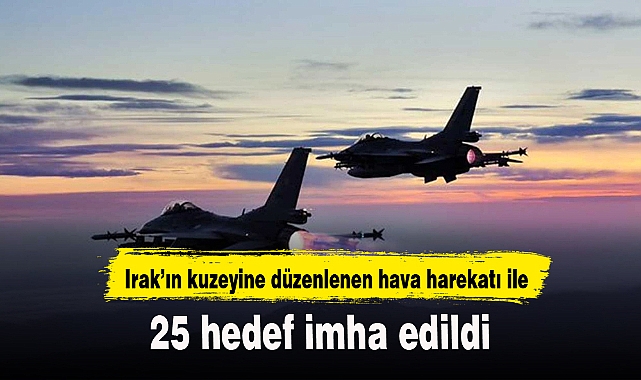 Irak’ın kuzeyine düzenlenen hava harekatı ile 25 hedef imha edildi