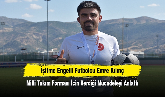 İşitme Engelli Futbolcu Emre Kılınç Milli Takım Forması İçin Verdiği Mücadeleyi Anlattı