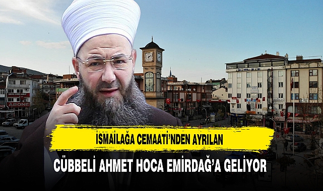 İsmailağa Cemaati’nden Ayrılan Cübbeli Ahmet Hoca Emirdağ’a Geliyor