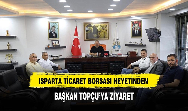 ISPARTA TİCARET BORSASI HEYETİNDEN DİNAR BELEDİYE BAŞKANI TOPÇU'YA ZİYARET