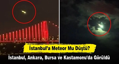 İstanbul’a Meteor Mu Düştü?  İstanbul, Ankara, Bursa ve Kastamonu'da Görüldü