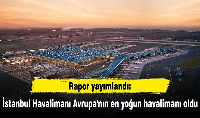 İstanbul Havalimanı Avrupa'nın en yoğun havalimanı oldu