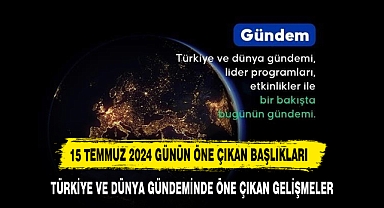İŞTE 15 TEMMUZ 2024 TARİHİNDE ÖNE ÇIKAN SATIR BAŞLARI