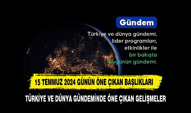 İŞTE 15 TEMMUZ 2024 TARİHİNDE ÖNE ÇIKAN SATIR BAŞLARI