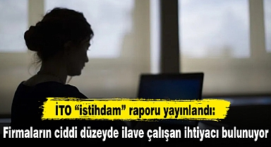 İTO “istihdam” raporu yayınlandı: Firmaların ciddi düzeyde ilave çalışan ihtiyacı bulunuyor