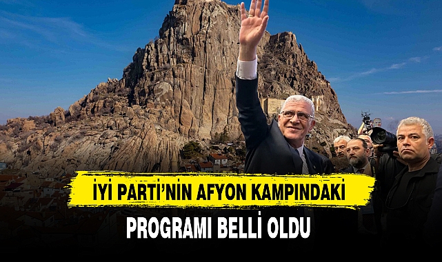 İYİ PARTİ'NİN AFYON KAMPINDAKİ PROGRAMI BELLİ OLDU