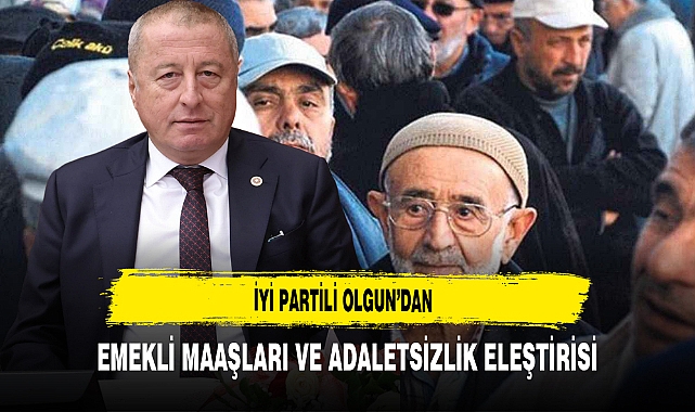 İYİ Partili Olgun'dan Emekli Maaşları ve Adaletsizlik Eleştirisi