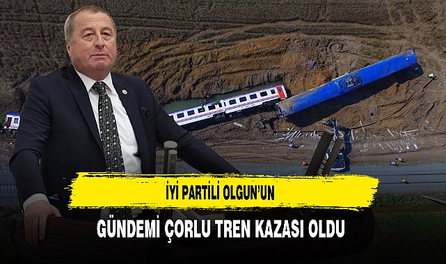 İYİ Partili Olgun’un Gündemi Çorlu Tren Kazası Oldu