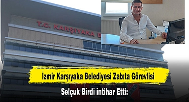  İzmir Karşıyaka Belediyesi Zabıta Görevlisi Selçuk Birdi İntihar Etti!
