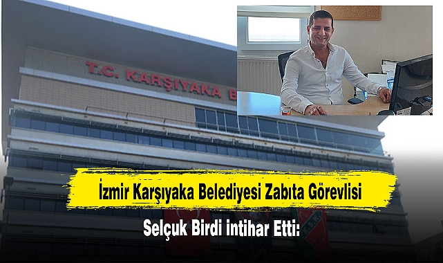  İzmir Karşıyaka Belediyesi Zabıta Görevlisi Selçuk Birdi İntihar Etti!