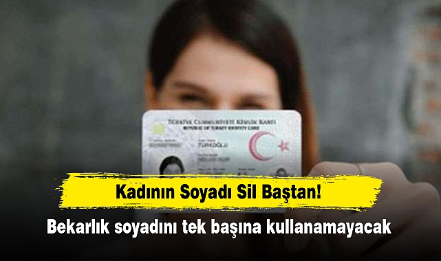 Kadının soyadı sil baştan! Bekarlık soyadını tek başına kullanamayacak