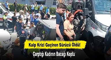 Kalp Krizi Geçiren Sürücü Öldü: Çarptığı Kadının Bacağı Koptu
