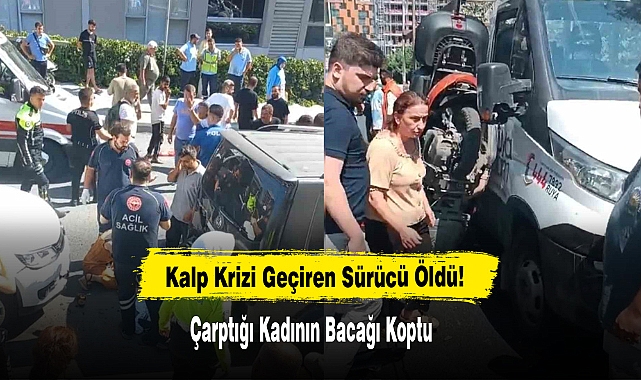 Kalp Krizi Geçiren Sürücü Öldü: Çarptığı Kadının Bacağı Koptu