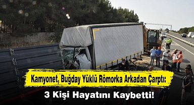 Kamyonet, Buğday Yüklü Römorka Arkadan Çarptı: 3 Kişi Hayatını Kaybetti!