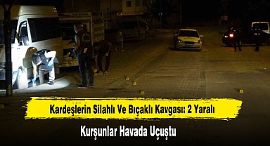 Kardeşlerin Silahlı Ve Bıçaklı Kavgası:2 Yaralı