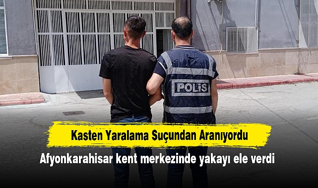 Kasten Yaralama Suçundan Aranıyordu: Afyonkarahisar kent merkezinde yakayı ele verdi