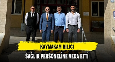 KAYMAKAM BİLİCİ SAĞLIK PERSONELİNE VEDA ETTİ