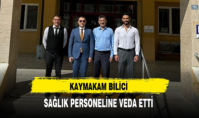 KAYMAKAM BİLİCİ SAĞLIK PERSONELİNE VEDA ETTİ