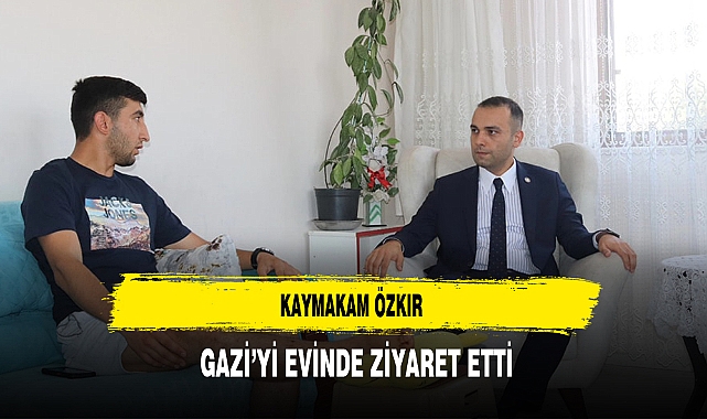 Kaymakam Özkır Gazi'yi Evinde Ziyaret Etti