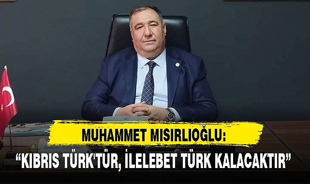 "KIBRIS TÜRK'TÜR, İLELEBET TÜRK KALACAKTIR"