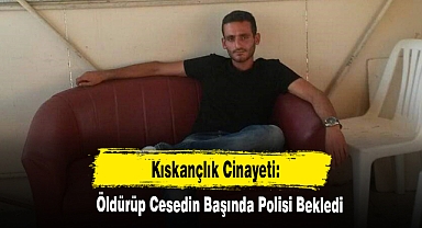 Kıskançlık Cinayeti: Öldürüp Cesedin Başında Polisi Bekledi
