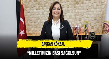 KÖKSAL: “MİLLETİMİZİN BAŞI SAĞOLSUN”