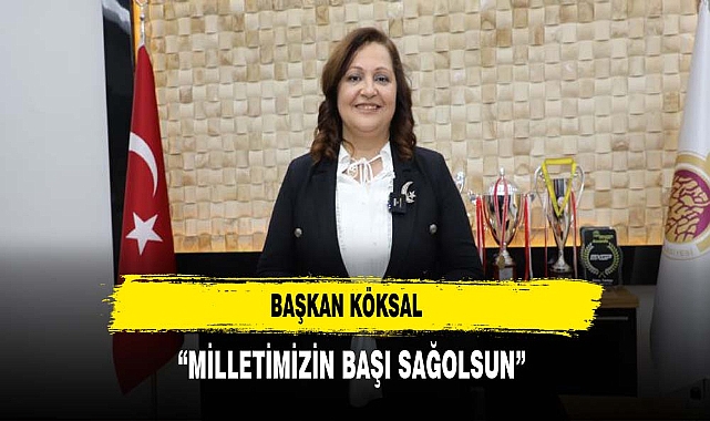 KÖKSAL: “MİLLETİMİZİN BAŞI SAĞOLSUN”