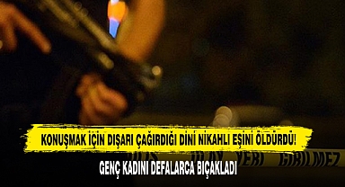 Konuşmak İçin Dışarı Çağırdığı Dini Nikahlı Eşini Öldürdü!