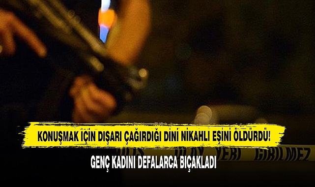 Konuşmak İçin Dışarı Çağırdığı Dini Nikahlı Eşini Öldürdü!