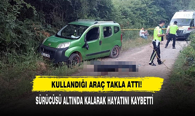 Kullandığı Araç Takla Attı: Sürücüsü Altında Kalarak Hayatını Kaybetti