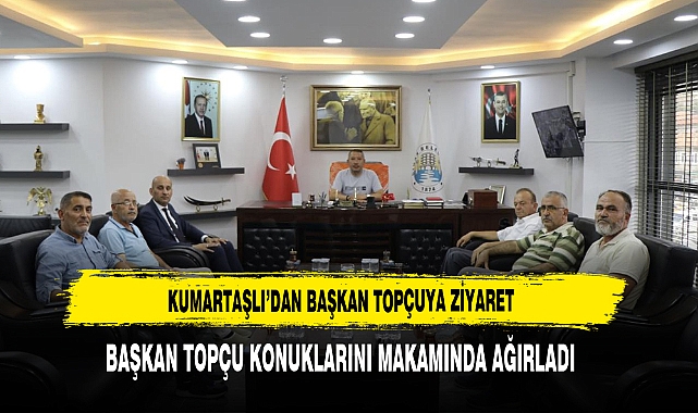 KUMARTAŞLI’DAN BAŞKAN TOPÇUYA ZİYARET