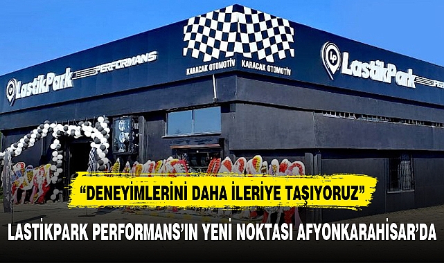 LASTİKPARK PERFORMANS'IN YENİ NOKTASI AFYONKARAHİSAR'DA