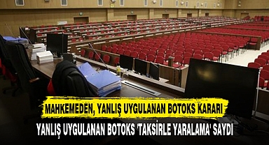 MAHKEME, YANLIŞ UYGULANAN BOTOKSU 'TAKSİRLE YARALAMA' SAYDI