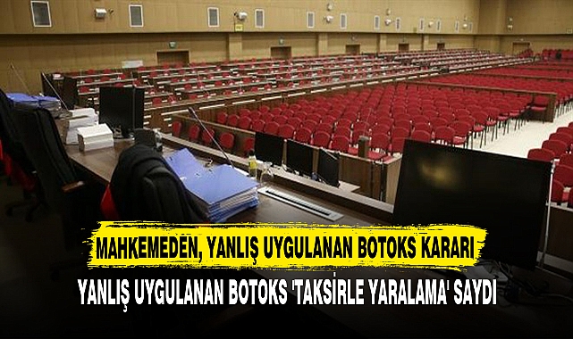 MAHKEME, YANLIŞ UYGULANAN BOTOKSU 'TAKSİRLE YARALAMA' SAYDI