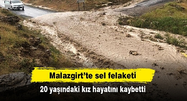 Malazgirt'te sel felaketi: 20 yaşındaki kız hayatını kaybetti