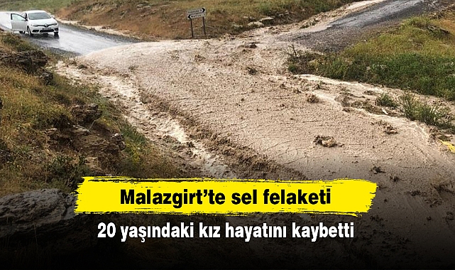 Malazgirt'te sel felaketi: 20 yaşındaki kız hayatını kaybetti