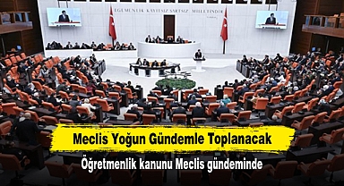 Meclis Yoğun Gündemle Toplanacak! Öğretmenlik kanunu Meclis gündeminde