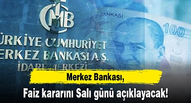 Merkez Bankası faiz kararını salı günü açıklayacak
