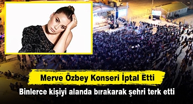 Merve Özbey Konseri İptal Etti! Binlerce kişiyi alanda bırakarak şehri terk etti