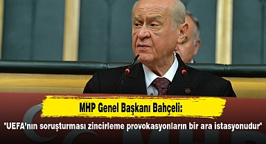 MHP Genel Başkanı Bahçeli: "UEFA’nın soruşturması zincirleme provokasyonların bir ara istasyonudur"