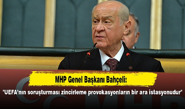 MHP Genel Başkanı Bahçeli: "UEFA’nın soruşturması zincirleme provokasyonların bir ara istasyonudur"