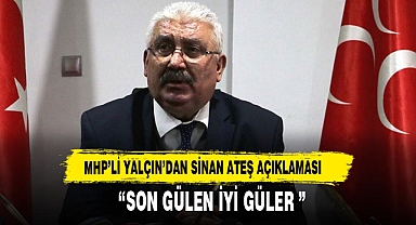 MHP'Lİ YALÇIN'DAN SİNAN ATEŞ AÇIKLAMASI