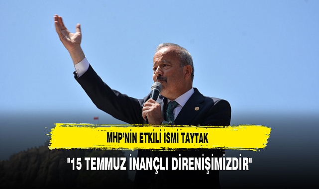 MHP'nin Etkili İsmi Taytak "15 Temmuz İnançlı Direnişimizdir"