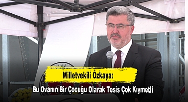 Milletvekili Özkaya: Bu Ovanın Bir Çocuğu Olarak Tesis Çok Kıymetli