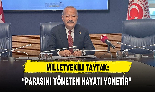 MİLLETVEKİLİ TAYTAK: “PARASINI YÖNETEN HAYATI YÖNETİR”
